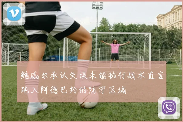 鲍威尔承认失误未能执行战术直言跑入阿德巴约的防守区域