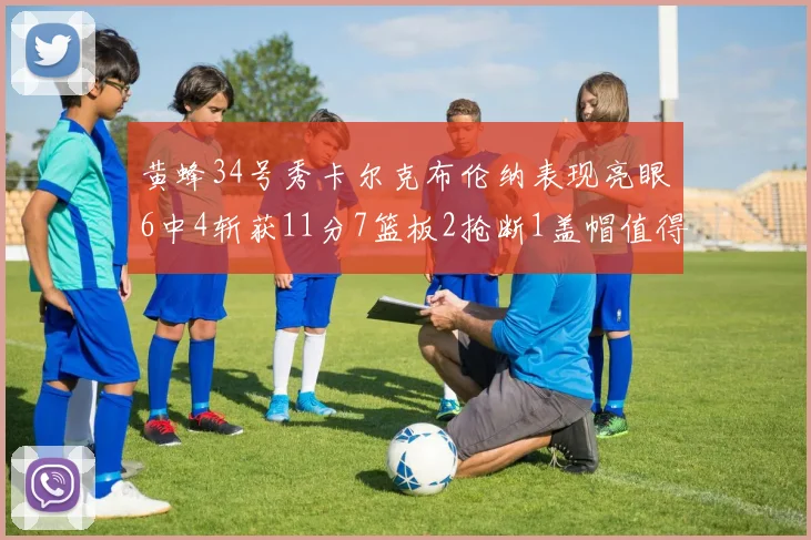 黄蜂34号秀卡尔克布伦纳表现亮眼6中4斩获11分7篮板2抢断1盖帽值得期待