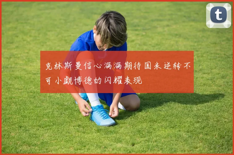 克林斯曼信心满满期待国米逆转不可小觑博德的闪耀表现