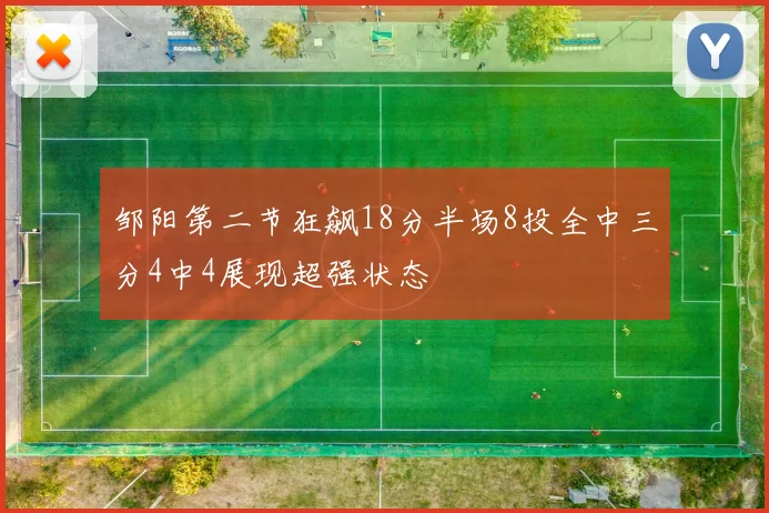 邹阳第二节狂飙18分半场8投全中三分4中4展现超强状态