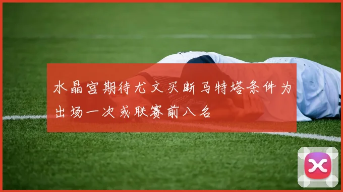 水晶宫期待尤文买断马特塔条件为出场一次或联赛前八名