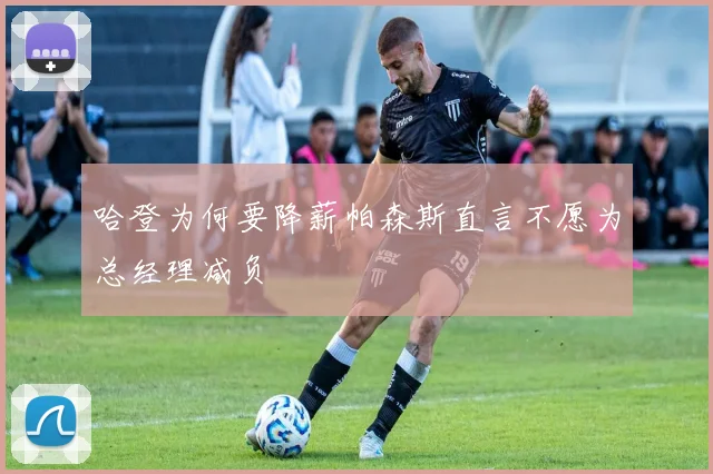 哈登为何要降薪帕森斯直言不愿为总经理减负