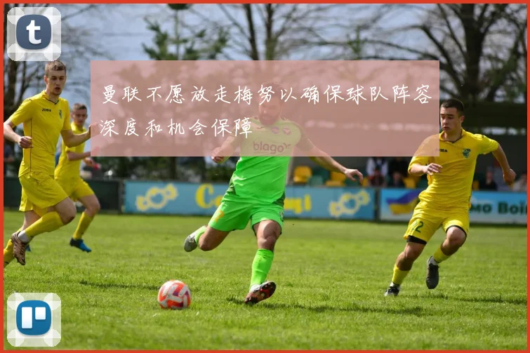 曼联不愿放走梅努以确保球队阵容深度和机会保障