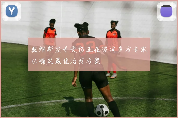 戴维斯左手受伤正在咨询多方专家以确定最佳治疗方案