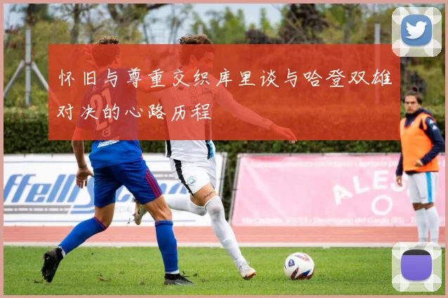 怀旧与尊重交织库里谈与哈登双雄对决的心路历程