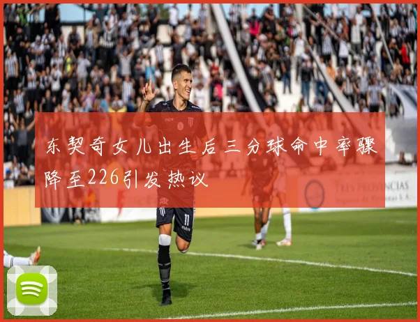 东契奇女儿出生后三分球命中率骤降至226引发热议