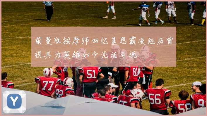 前曼联按摩师回忆基恩霸凌经历曾视其为英雄如今无话可说