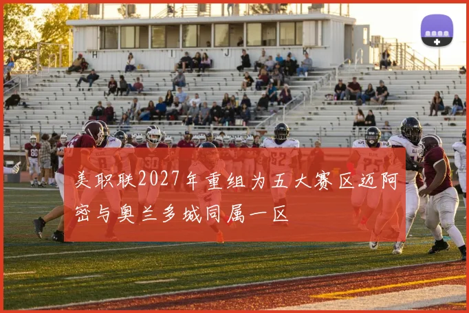 美职联2027年重组为五大赛区迈阿密与奥兰多城同属一区