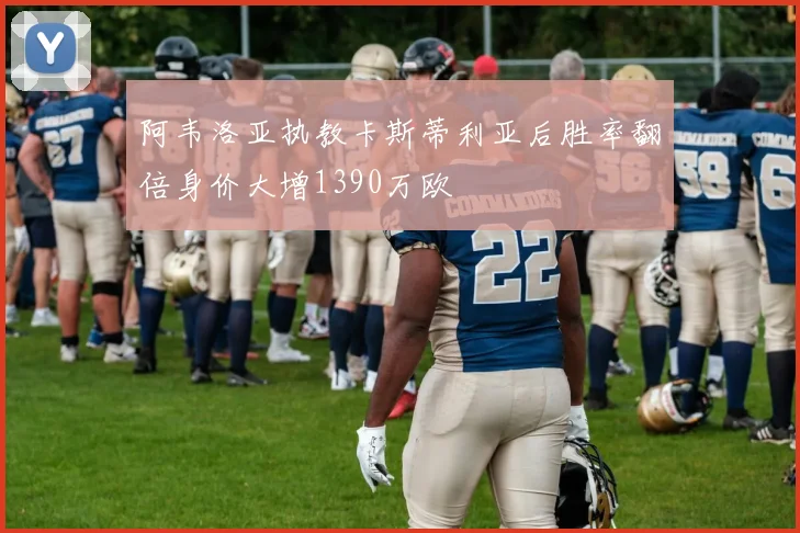 阿韦洛亚执教卡斯蒂利亚后胜率翻倍身价大增1390万欧