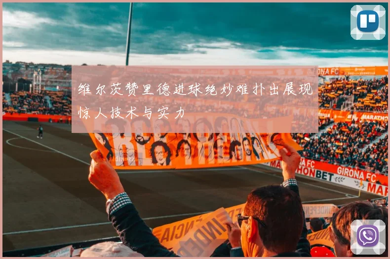 维尔茨赞里德进球绝妙难扑出展现惊人技术与实力