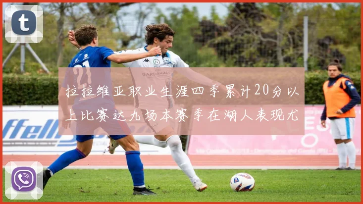 拉拉维亚职业生涯四季累计20分以上比赛达九场本赛季在湖人表现尤为突出