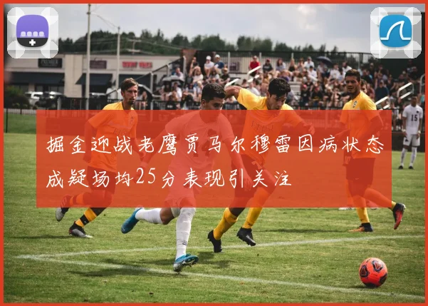 掘金迎战老鹰贾马尔穆雷因病状态成疑场均25分表现引关注