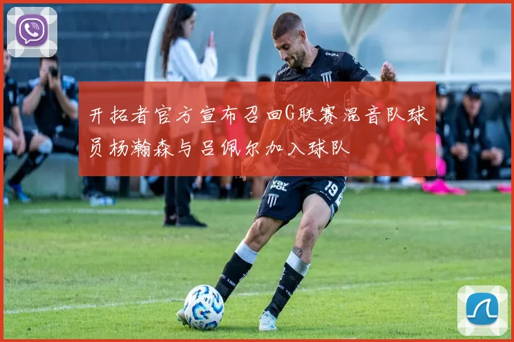 开拓者官方宣布召回G联赛混音队球员杨瀚森与吕佩尔加入球队