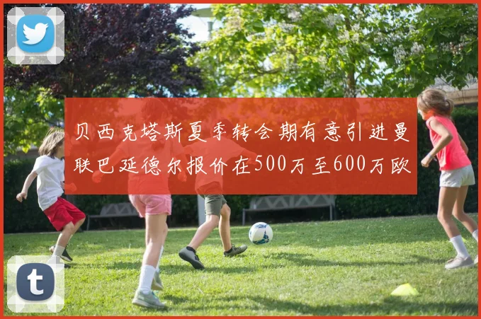 贝西克塔斯夏季转会期有意引进曼联巴延德尔报价在500万至600万欧元之间