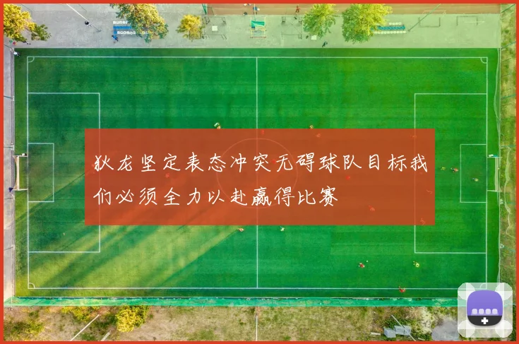 狄龙坚定表态冲突无碍球队目标我们必须全力以赴赢得比赛