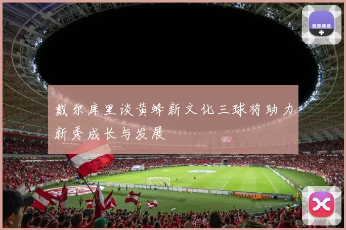 戴尔库里谈黄蜂新文化三球将助力新秀成长与发展