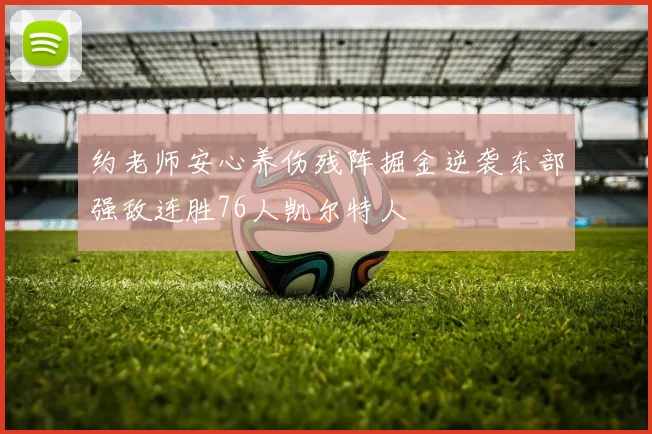 约老师安心养伤残阵掘金逆袭东部强敌连胜76人凯尔特人