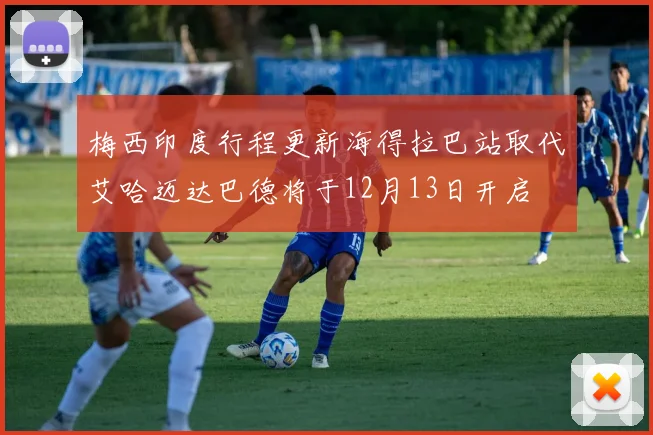 梅西印度行程更新海得拉巴站取代艾哈迈达巴德将于12月13日开启