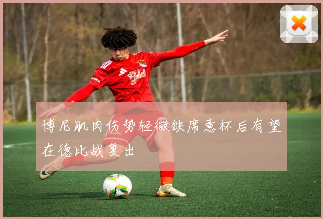 博尼肌肉伤势轻微缺席意杯后有望在德比战复出