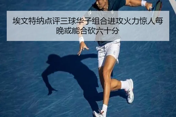 埃文特纳点评三球华子组合进攻火力惊人每晚或能合砍六十分（jiangnan）